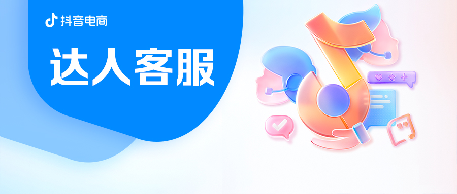  抖音电商“达人客服”产品上线啦！超多作者邀你一起“321上客服”！